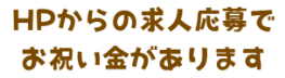 HPからの求人応募でお祝い金があります